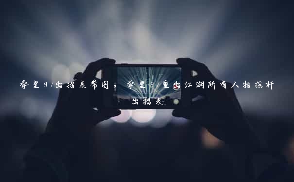 拳皇97出招表带图，拳皇97重出江湖所有人物摇杆出招表