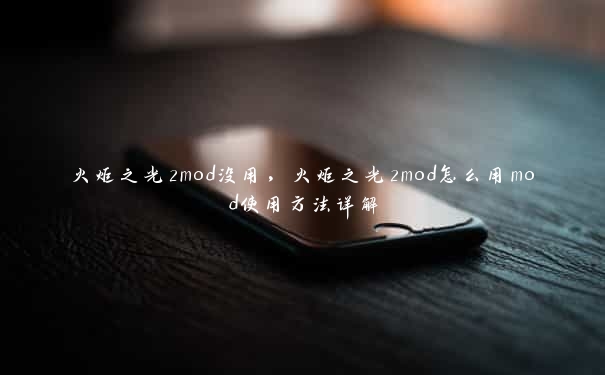 火炬之光2mod没用，火炬之光2mod怎么用mod使用方法详解