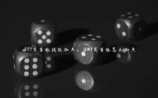 dnf芙蕾雅技能加点，DNF芙蕾雅怎么加点