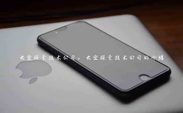 太空探索技术公司，太空探索技术公司的介绍
